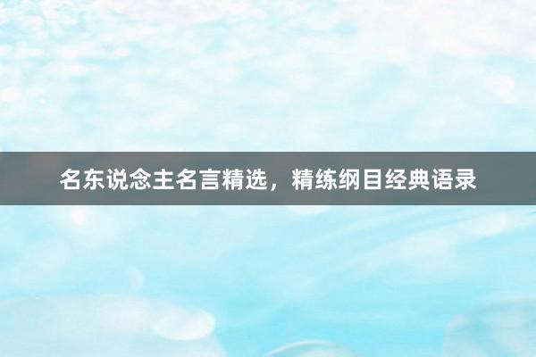 名东说念主名言精选，精练纲目经典语录